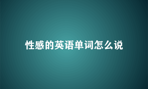 性感的英语单词怎么说