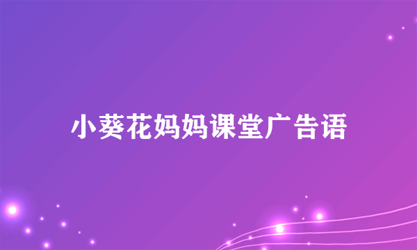 小葵花妈妈课堂广告语