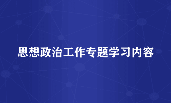 思想政治工作专题学习内容