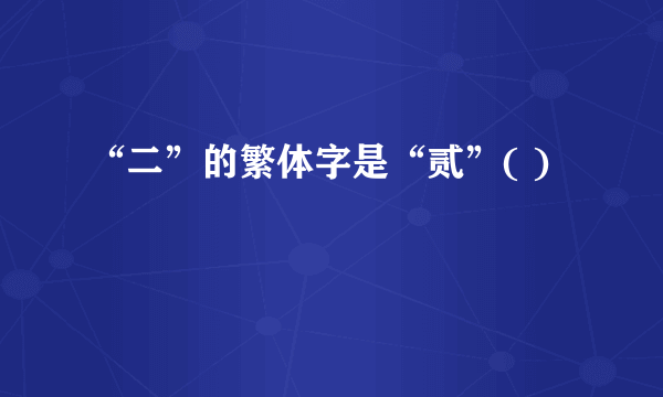 “二”的繁体字是“贰”( )