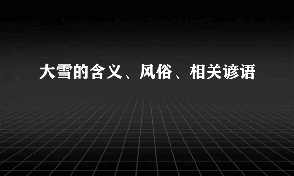 大雪的含义、风俗、相关谚语