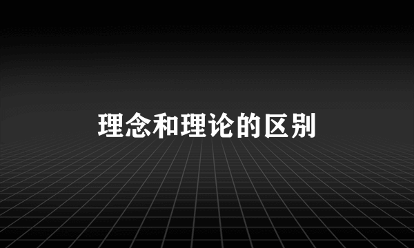 理念和理论的区别