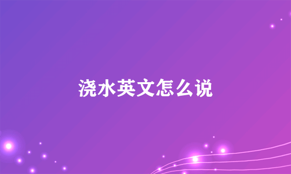 浇水英文怎么说