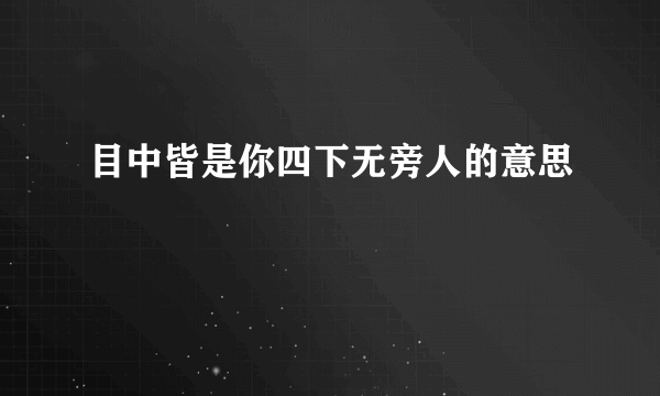 目中皆是你四下无旁人的意思
