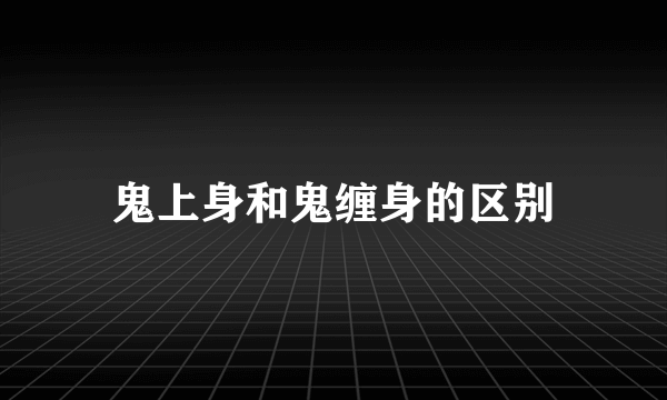 鬼上身和鬼缠身的区别