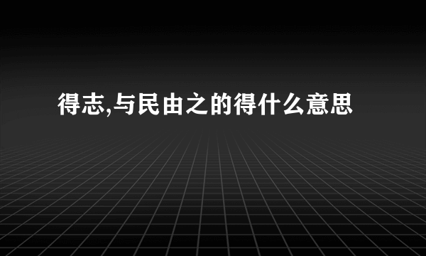 得志,与民由之的得什么意思