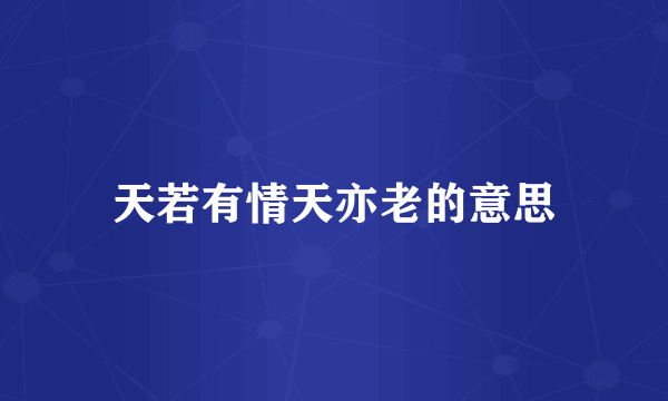 天若有情天亦老的意思