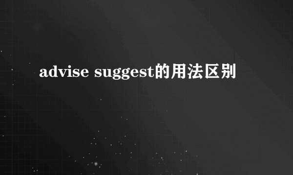 advise suggest的用法区别