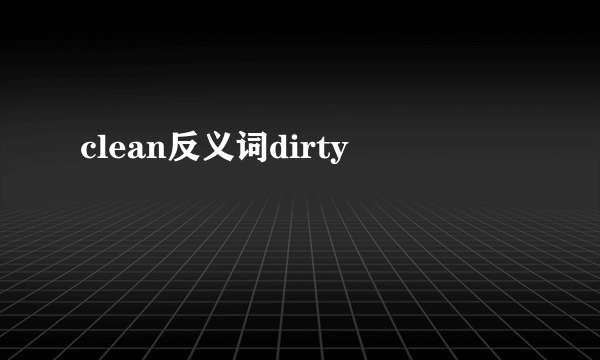 clean反义词dirty