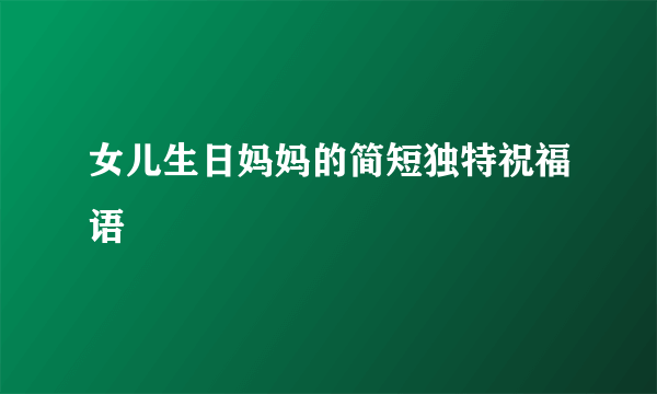 女儿生日妈妈的简短独特祝福语