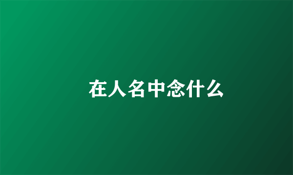 棨在人名中念什么