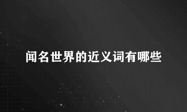 闻名世界的近义词有哪些