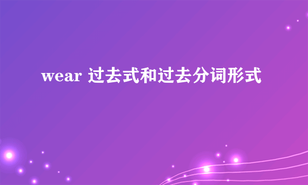 wear 过去式和过去分词形式
