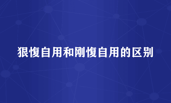 狠愎自用和刚愎自用的区别