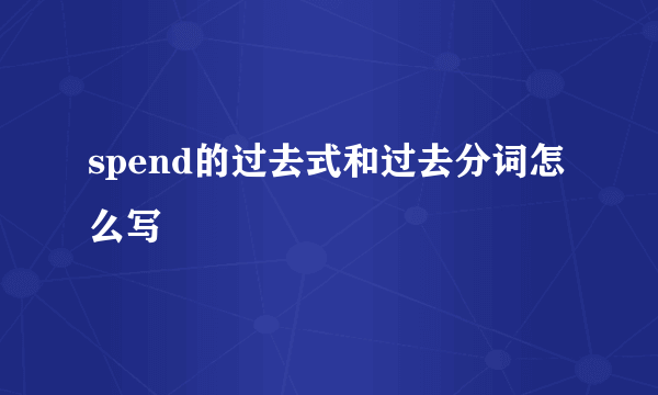 spend的过去式和过去分词怎么写