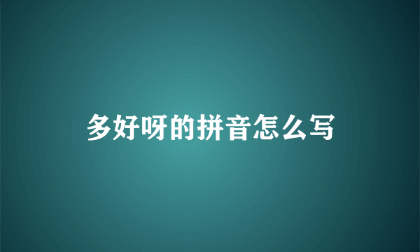 多好呀的拼音怎么写