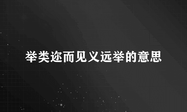 举类迩而见义远举的意思