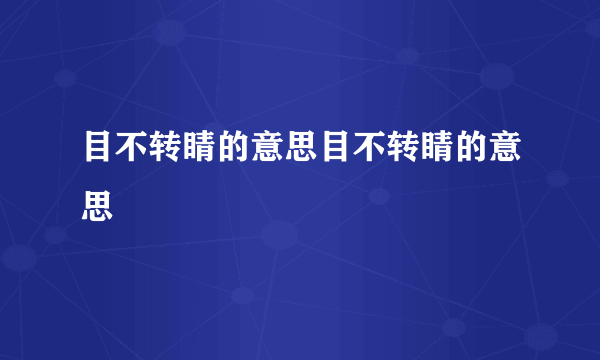 目不转睛的意思目不转睛的意思