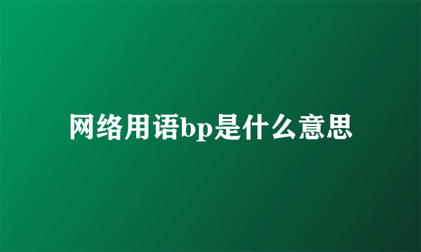 网络用语bp是什么意思