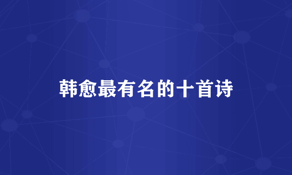韩愈最有名的十首诗