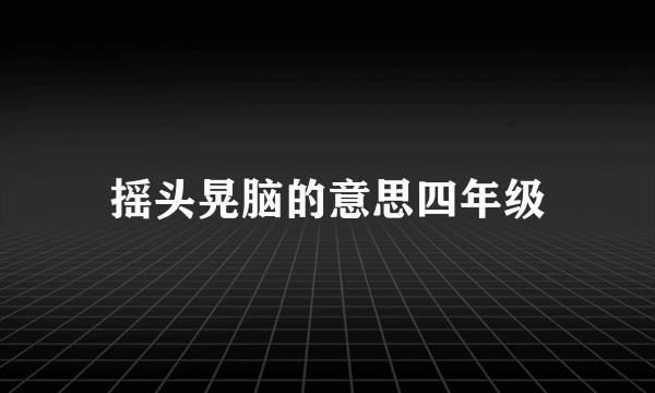 摇头晃脑的意思四年级
