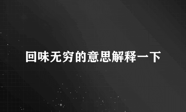 回味无穷的意思解释一下