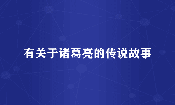 有关于诸葛亮的传说故事