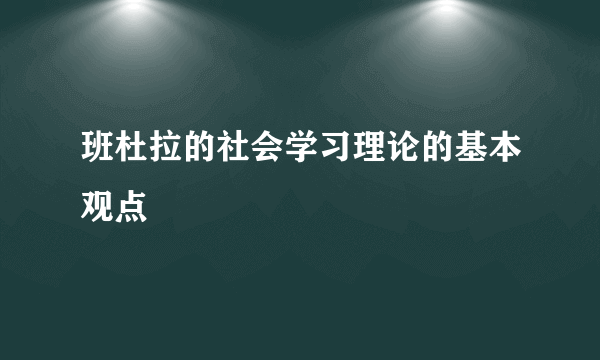 班杜拉的社会学习理论的基本观点