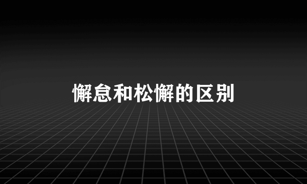 懈怠和松懈的区别