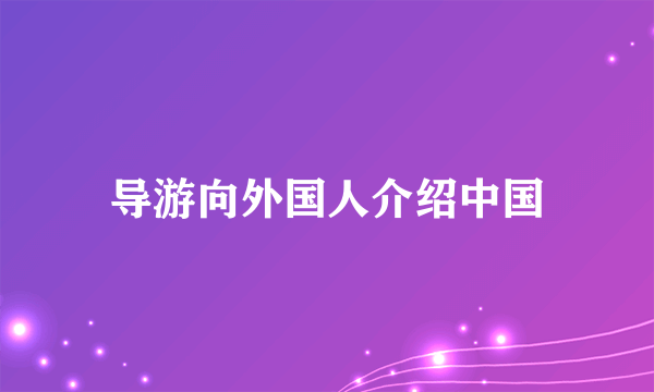 导游向外国人介绍中国