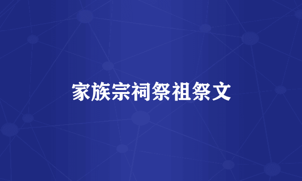 家族宗祠祭祖祭文