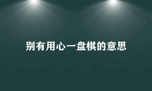 别有用心一盘棋的意思