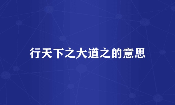 行天下之大道之的意思