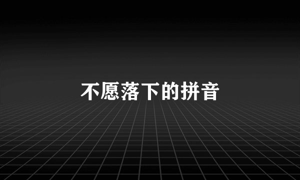 不愿落下的拼音