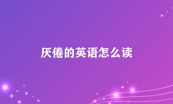 厌倦的英语怎么读