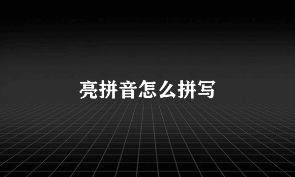 亮拼音怎么拼写