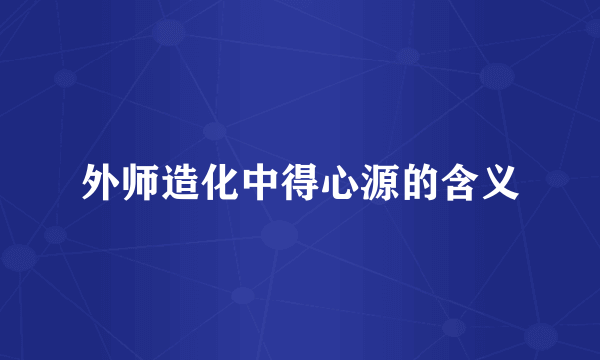 外师造化中得心源的含义
