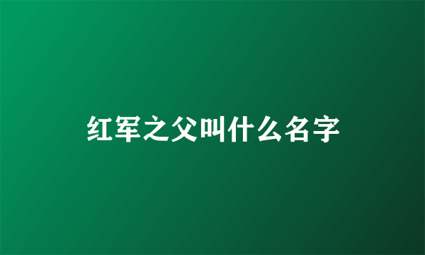 红军之父叫什么名字