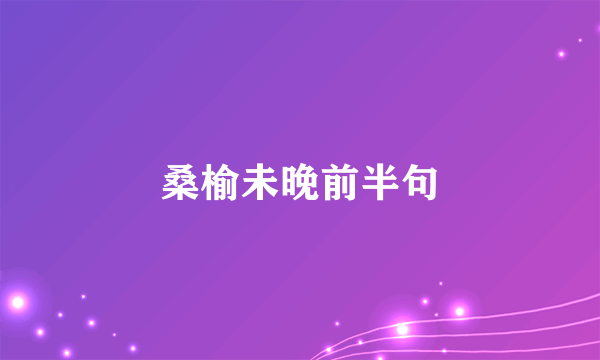 桑榆未晚前半句
