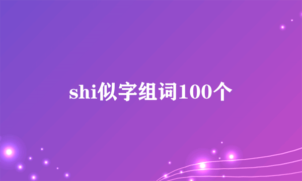 shi似字组词100个