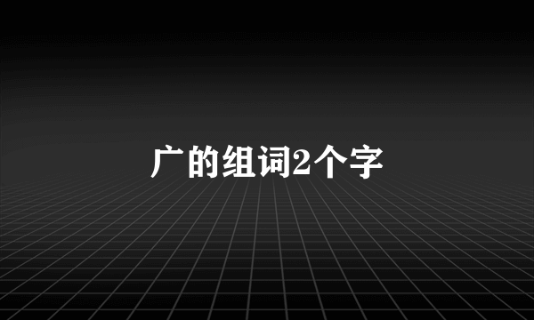 广的组词2个字