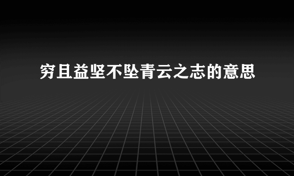 穷且益坚不坠青云之志的意思