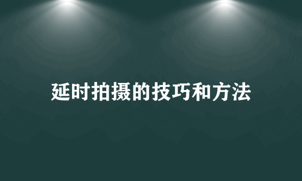 延时拍摄的技巧和方法