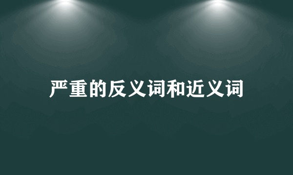 严重的反义词和近义词