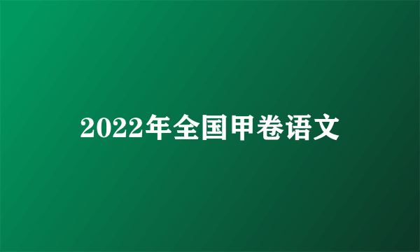 2022年全国甲卷语文