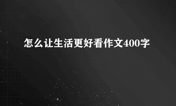 怎么让生活更好看作文400字