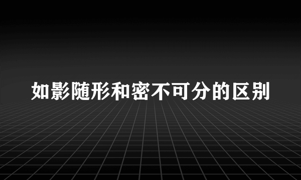 如影随形和密不可分的区别