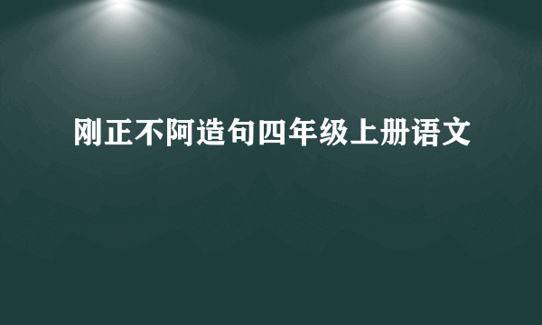 刚正不阿造句四年级上册语文