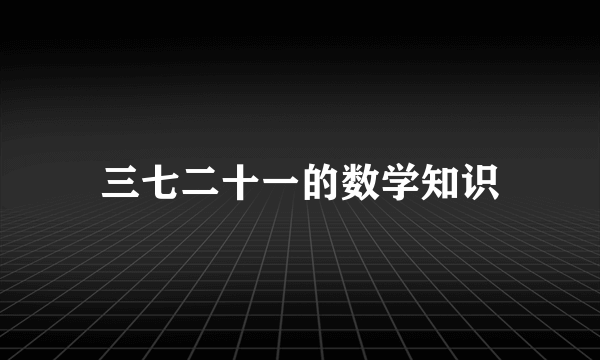 三七二十一的数学知识