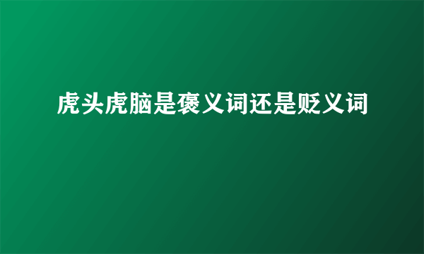 虎头虎脑是褒义词还是贬义词